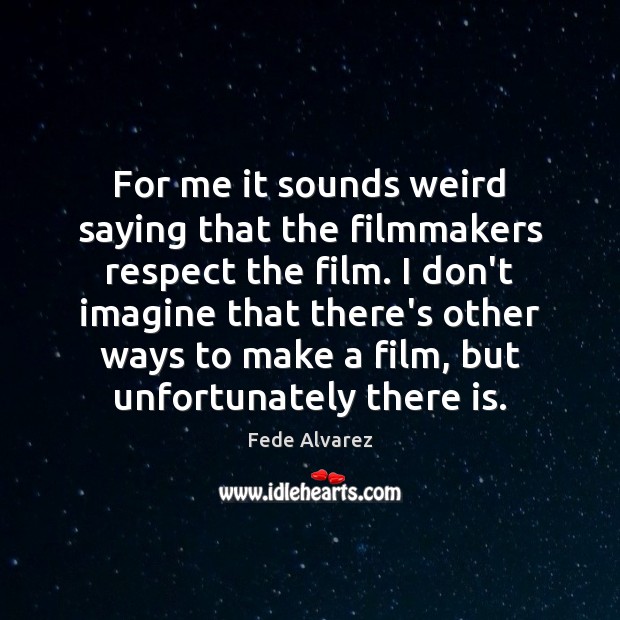 For me it sounds weird saying that the filmmakers respect the film. Fede Alvarez Picture Quote