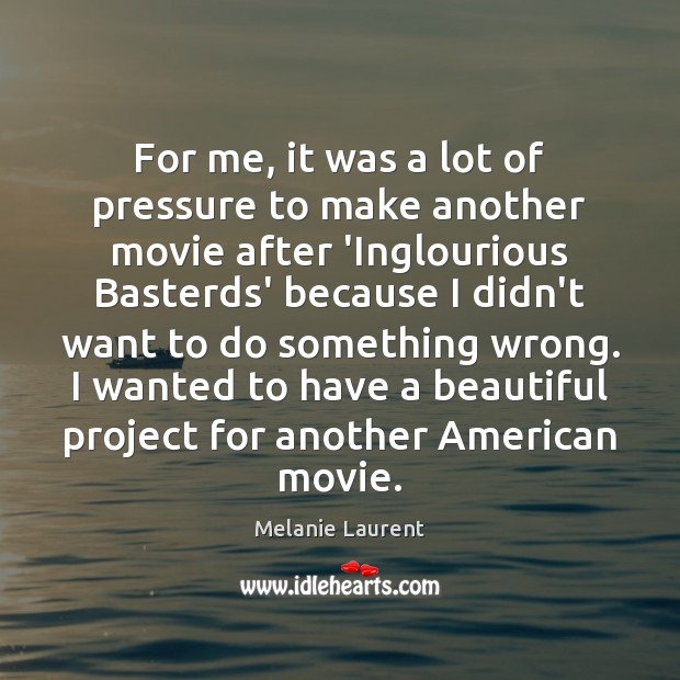 For me, it was a lot of pressure to make another movie Melanie Laurent Picture Quote