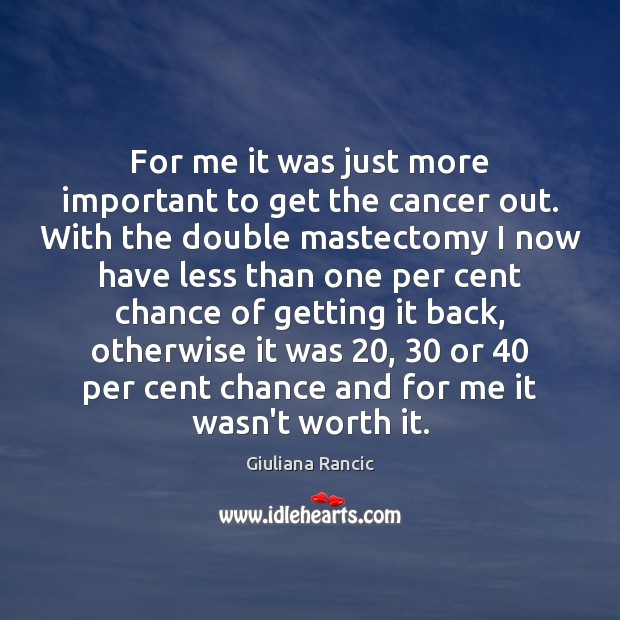For me it was just more important to get the cancer out. Giuliana Rancic Picture Quote
