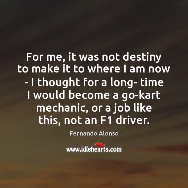 For me, it was not destiny to make it to where I Fernando Alonso Picture Quote