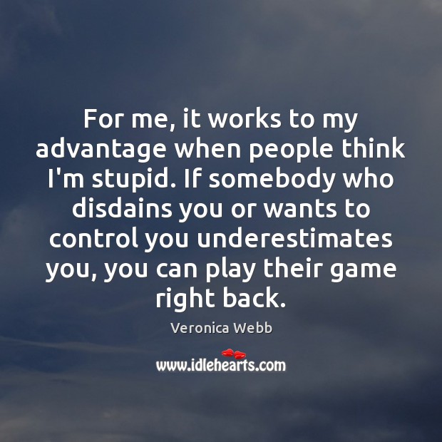 For me, it works to my advantage when people think I’m stupid. Veronica Webb Picture Quote