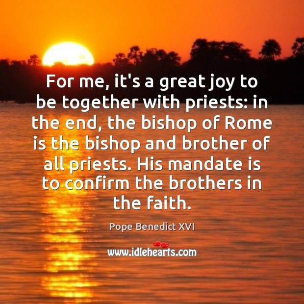 For me, it’s a great joy to be together with priests: in Pope Benedict XVI Picture Quote