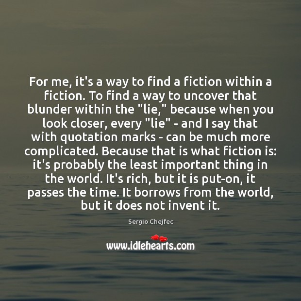 For me, it’s a way to find a fiction within a fiction. Sergio Chejfec Picture Quote