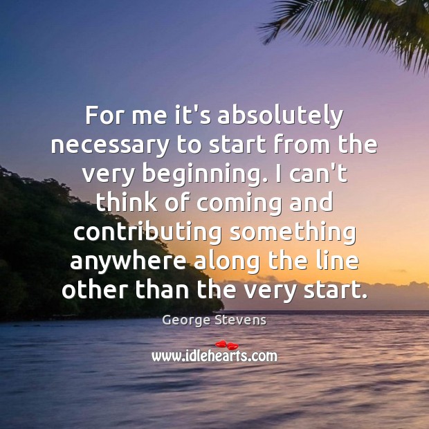 For me it’s absolutely necessary to start from the very beginning. I Image
