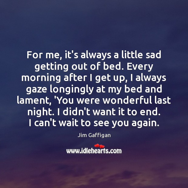 For me, it’s always a little sad getting out of bed. Every Jim Gaffigan Picture Quote