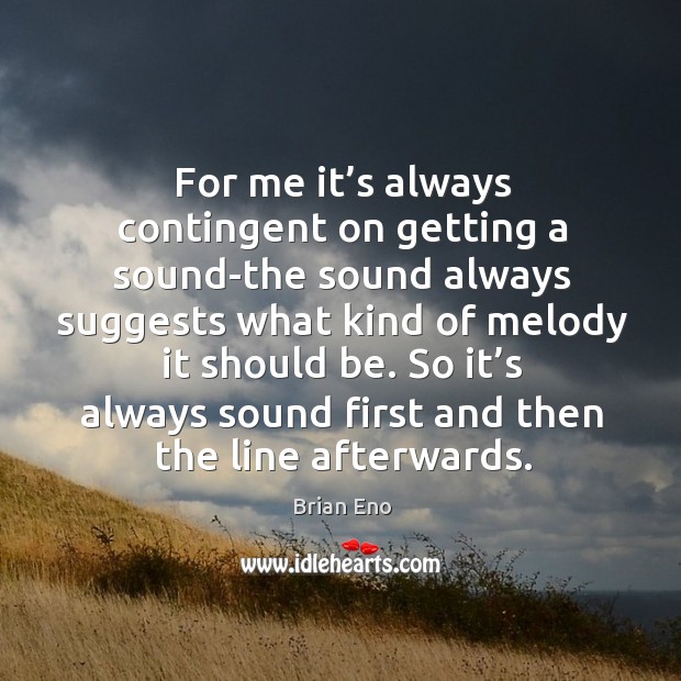 For me it’s always contingent on getting a sound-the sound always suggests what kind Brian Eno Picture Quote