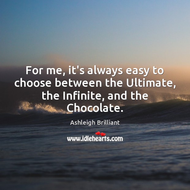 For me, it’s always easy to choose between the Ultimate, the Infinite, and the Chocolate. Ashleigh Brilliant Picture Quote