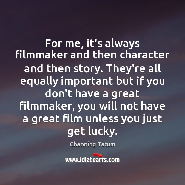 For me, it’s always filmmaker and then character and then story. They’re Channing Tatum Picture Quote