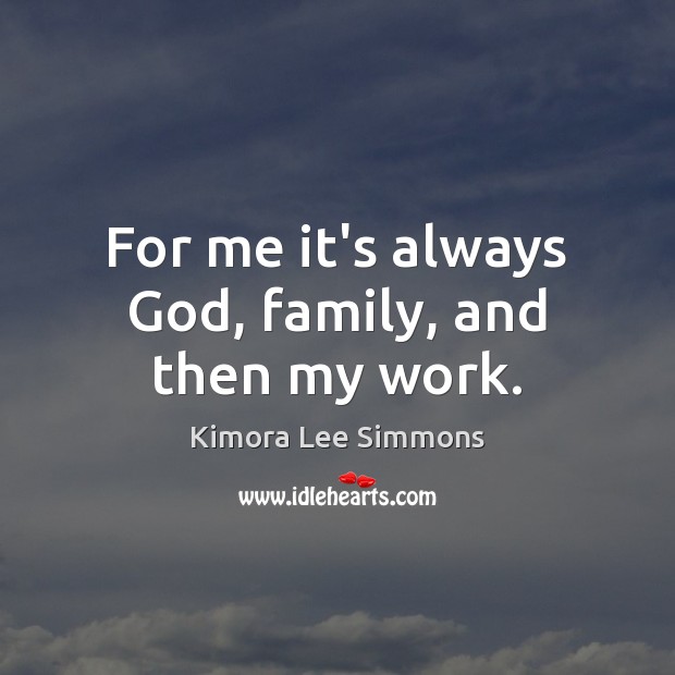 For me it’s always God, family, and then my work. Kimora Lee Simmons Picture Quote