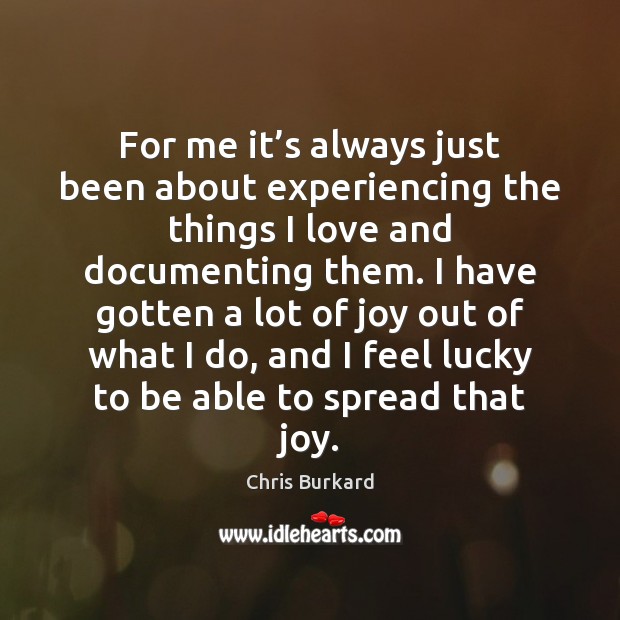 For me it’s always just been about experiencing the things I Chris Burkard Picture Quote