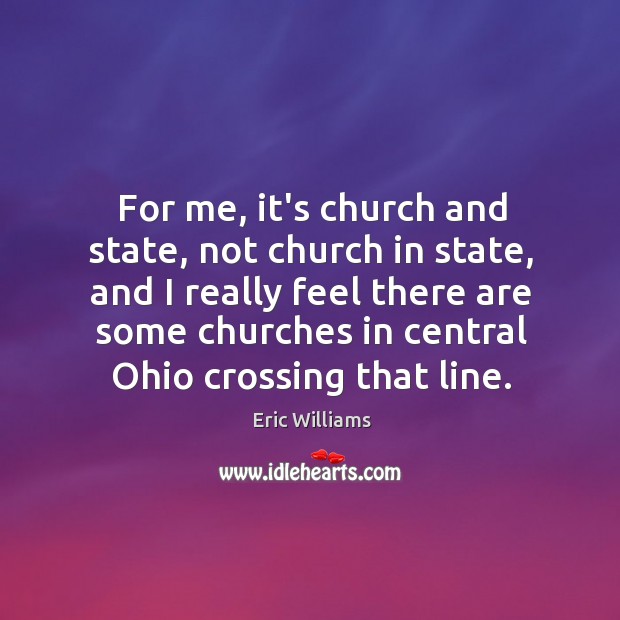 For me, it’s church and state, not church in state, and I Eric Williams Picture Quote