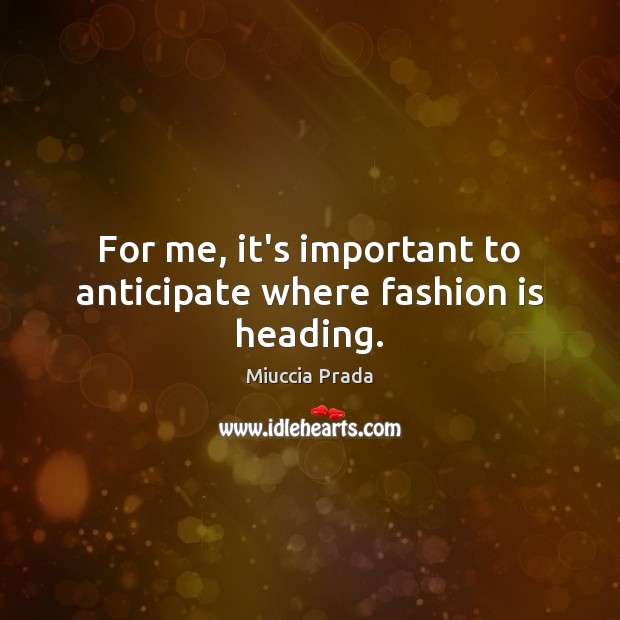 For me, it’s important to anticipate where fashion is heading. Miuccia Prada Picture Quote