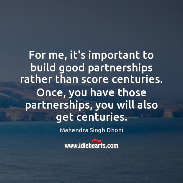 For me, it’s important to build good partnerships rather than score centuries. Mahendra Singh Dhoni Picture Quote