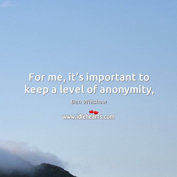 For me, it’s important to keep a level of anonymity, Ben Whishaw Picture Quote