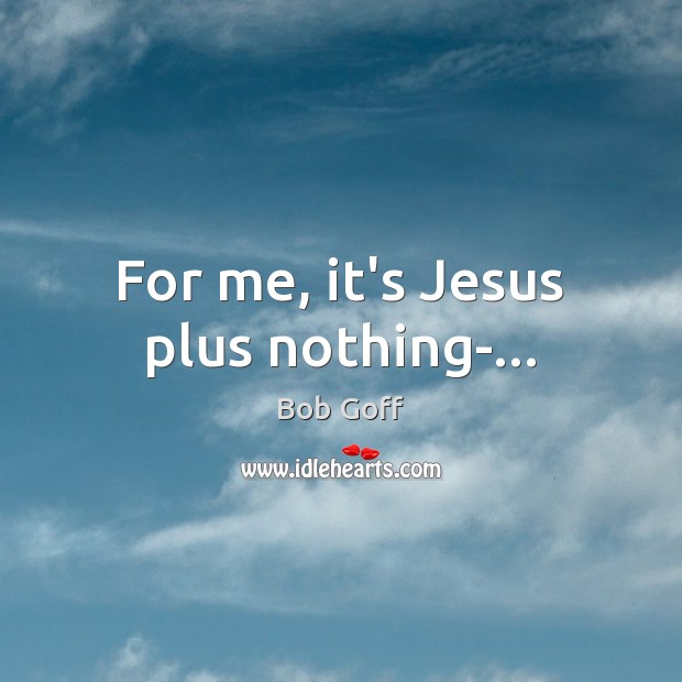 For me, it’s Jesus plus nothing-… Image