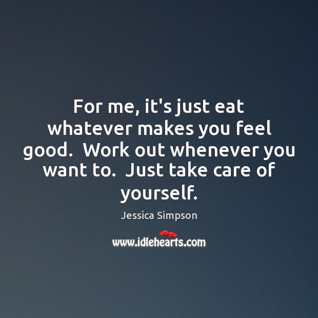 For me, it’s just eat whatever makes you feel good.  Work out Jessica Simpson Picture Quote