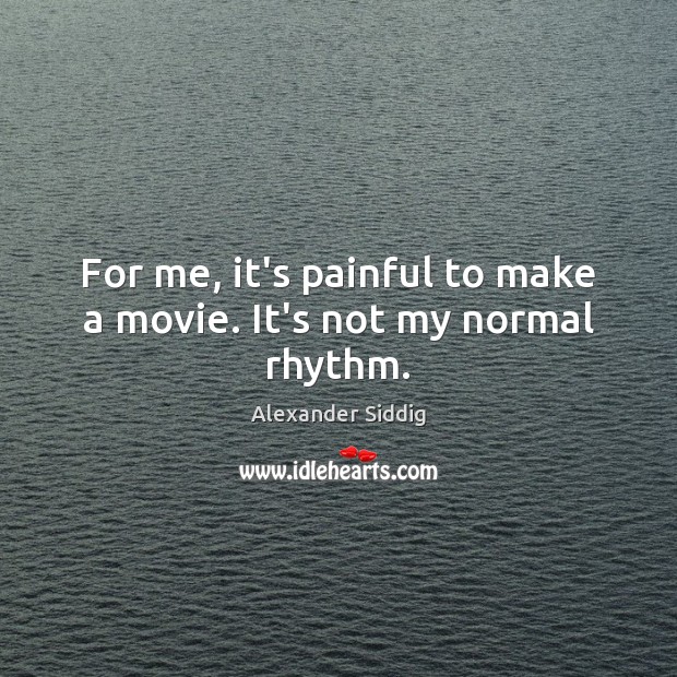 For me, it’s painful to make a movie. It’s not my normal rhythm. Alexander Siddig Picture Quote