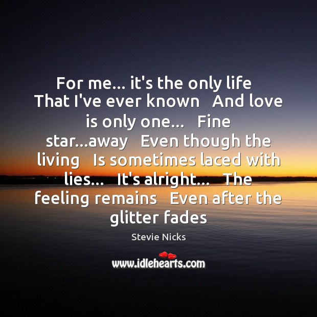 For me… it’s the only life   That I’ve ever known   And love Stevie Nicks Picture Quote