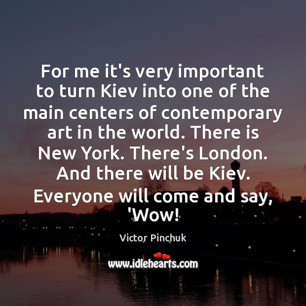 For me it’s very important to turn Kiev into one of the Victor Pinchuk Picture Quote