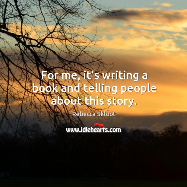 For me, it’s writing a book and telling people about this story. Rebecca Skloot Picture Quote