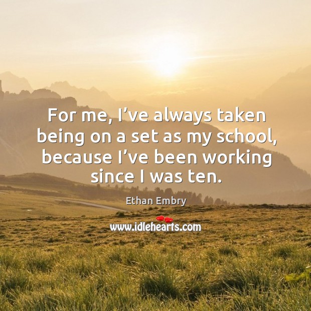 For me, I’ve always taken being on a set as my school, because I’ve been working since I was ten. Ethan Embry Picture Quote