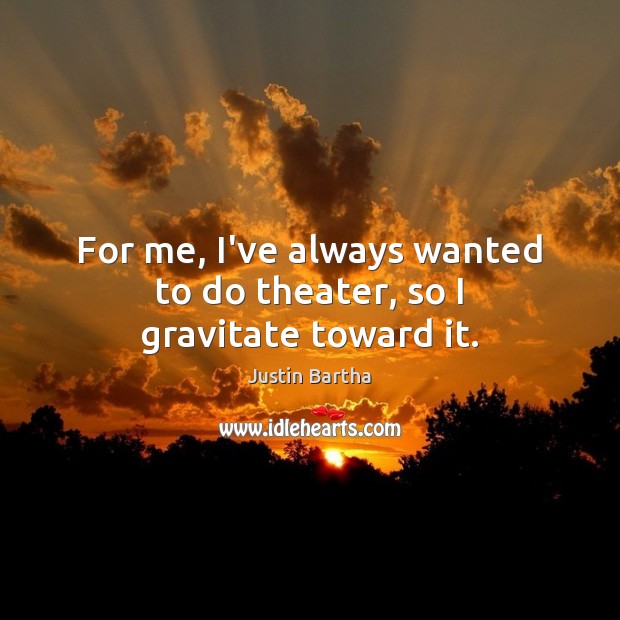 For me, I’ve always wanted to do theater, so I gravitate toward it. Justin Bartha Picture Quote