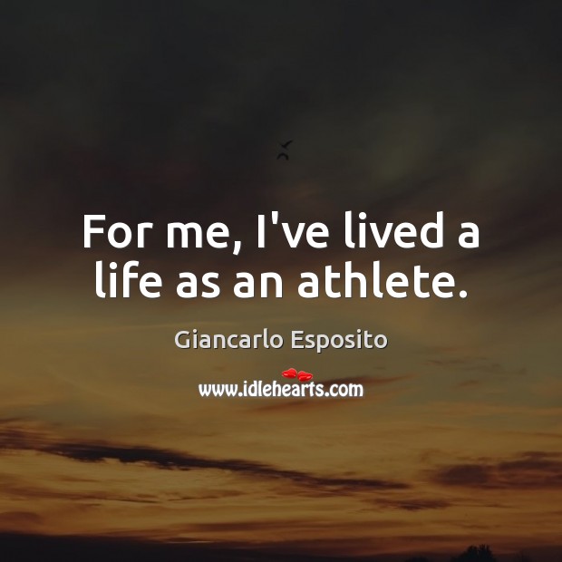 For me, I’ve lived a life as an athlete. Image