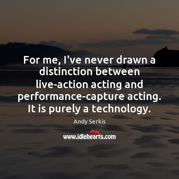For me, I’ve never drawn a distinction between live-action acting and performance-capture Andy Serkis Picture Quote