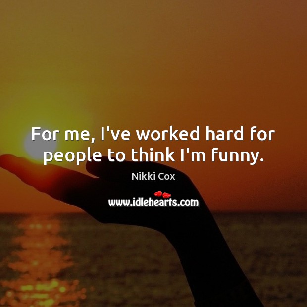 For me, I’ve worked hard for people to think I’m funny. Nikki Cox Picture Quote