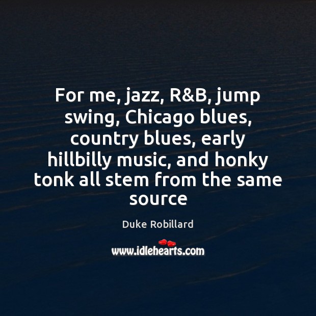 For me, jazz, R&B, jump swing, Chicago blues, country blues, early Duke Robillard Picture Quote
