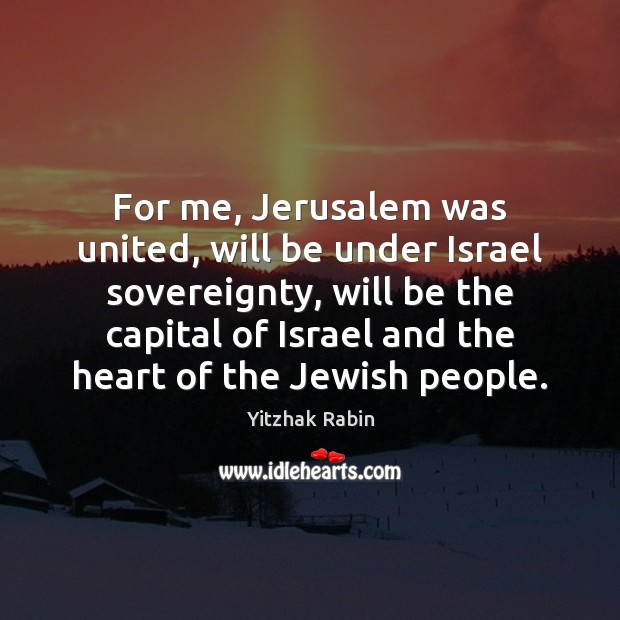 For me, Jerusalem was united, will be under Israel sovereignty, will be Yitzhak Rabin Picture Quote