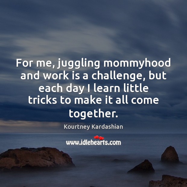 For me, juggling mommyhood and work is a challenge, but each day Challenge Quotes Image