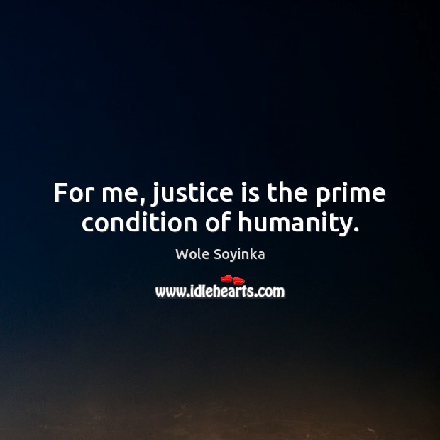 For me, justice is the prime condition of humanity. Wole Soyinka Picture Quote