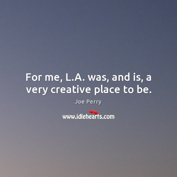 For me, L.A. was, and is, a very creative place to be. Joe Perry Picture Quote