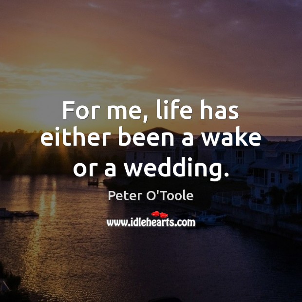 For me, life has either been a wake or a wedding. Image