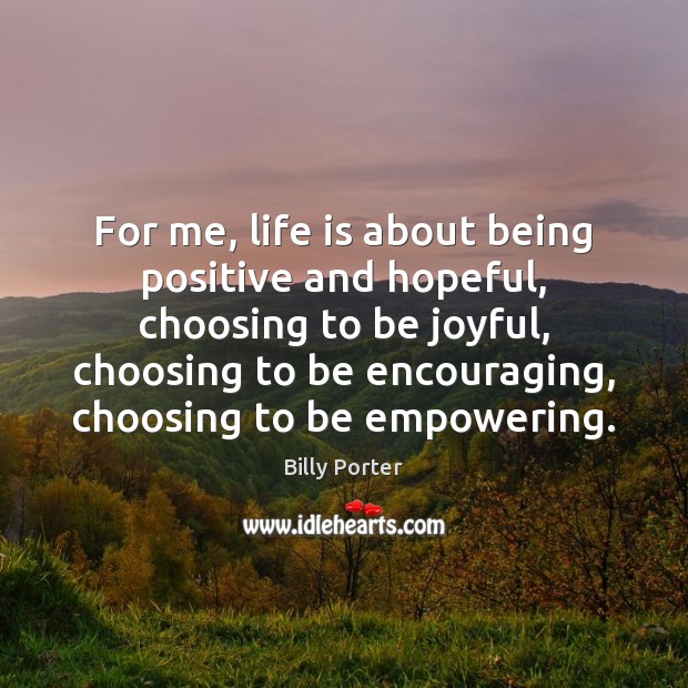 For me, life is about being positive and hopeful, choosing to be Image
