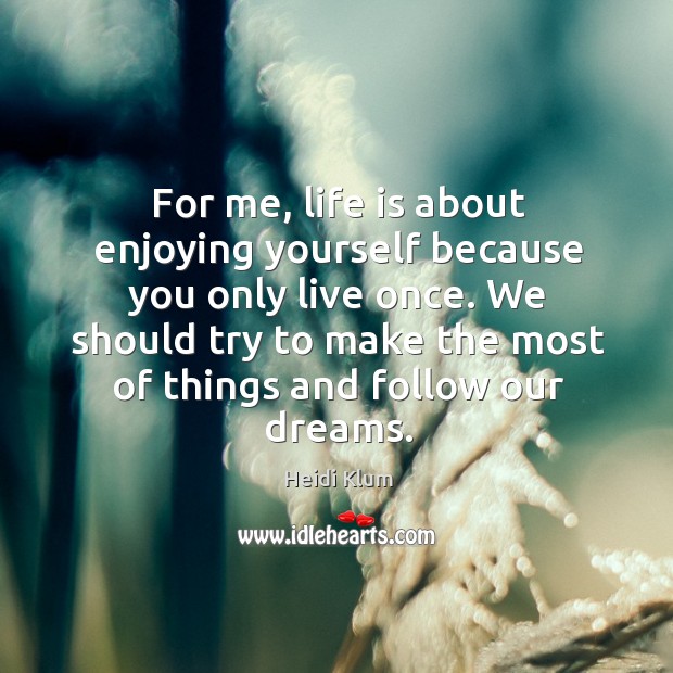 For me, life is about enjoying yourself because you only live once. Heidi Klum Picture Quote