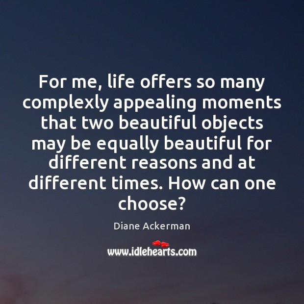 For me, life offers so many complexly appealing moments that two beautiful Diane Ackerman Picture Quote
