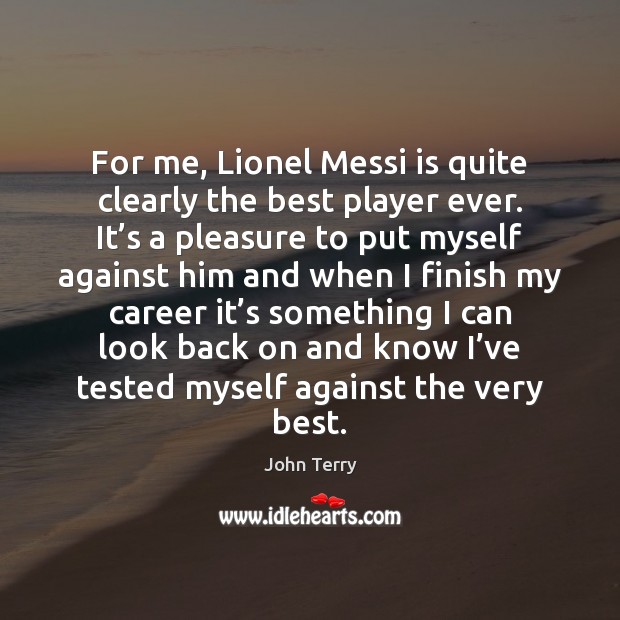 For me, Lionel Messi is quite clearly the best player ever. It’ John Terry Picture Quote