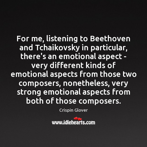 For me, listening to Beethoven and Tchaikovsky in particular, there’s an emotional Crispin Glover Picture Quote