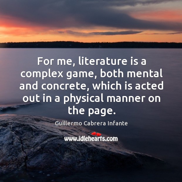 For me, literature is a complex game, both mental and concrete, which is acted out in a physical manner on the page. Image