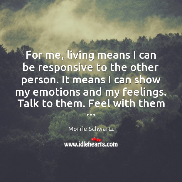 For me, living means I can be responsive to the other person. Morrie Schwartz Picture Quote