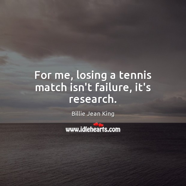For me, losing a tennis match isn’t failure, it’s research. Billie Jean King Picture Quote
