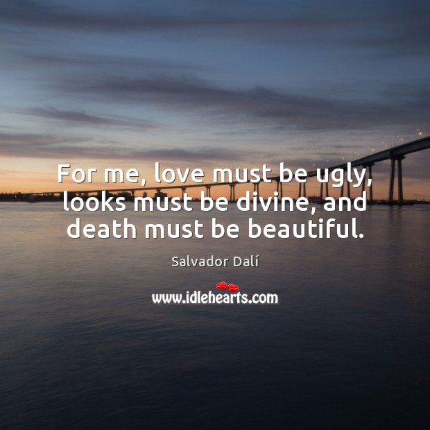 For me, love must be ugly, looks must be divine, and death must be beautiful. Salvador Dalí Picture Quote