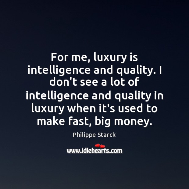 For me, luxury is intelligence and quality. I don’t see a lot Philippe Starck Picture Quote