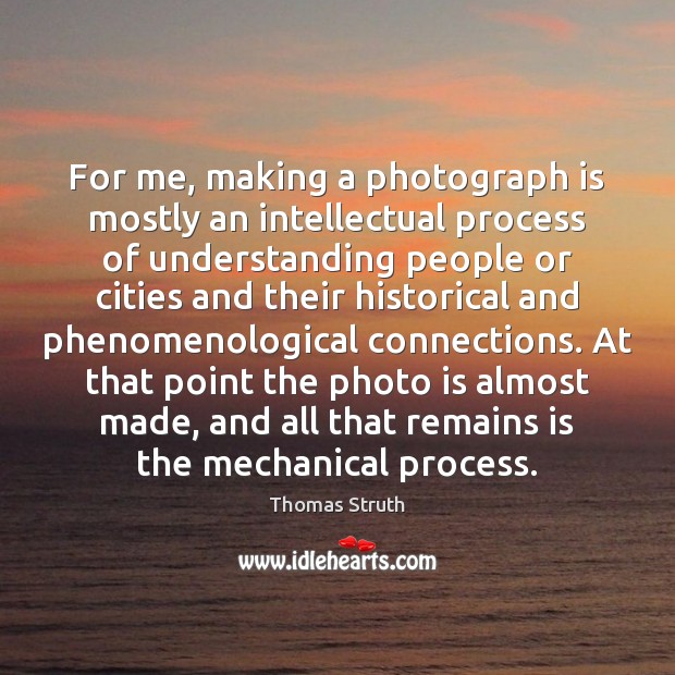 For me, making a photograph is mostly an intellectual process of understanding Image