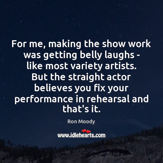 For me, making the show work was getting belly laughs – like 