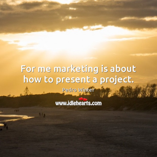 For me marketing is about how to present a project. Marketing Quotes Image