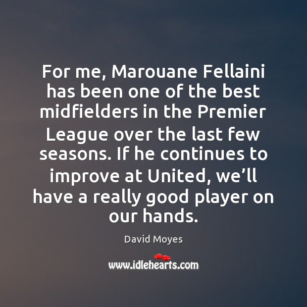For me, Marouane Fellaini has been one of the best midfielders in David Moyes Picture Quote