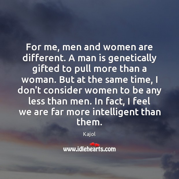 For me, men and women are different. A man is genetically gifted 